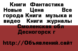 Книги. Фантастика. Новые. › Цена ­ 100 - Все города Книги, музыка и видео » Книги, журналы   . Смоленская обл.,Десногорск г.